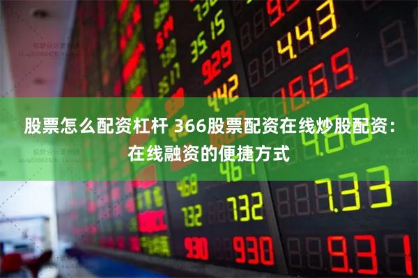 股票怎么配资杠杆 366股票配资在线炒股配资：在线融资的便捷