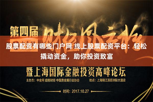 股票配资有哪些门户网 线上股票配资平台：轻松撬动资金，助你投