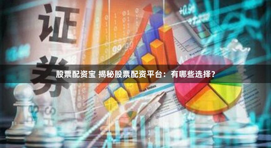 股票配资宝 揭秘股票配资平台：有哪些选择？