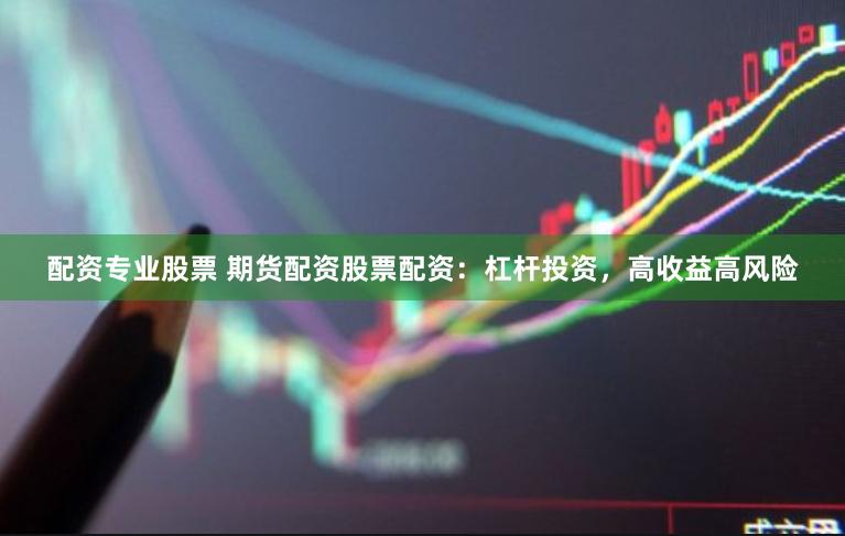 配资专业股票 期货配资股票配资：杠杆投资，高收益高风险