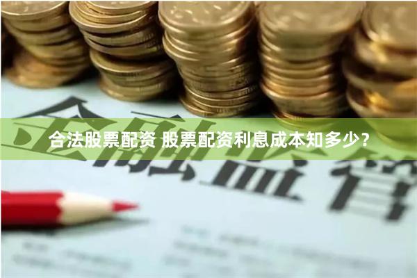 合法股票配资 股票配资利息成本知多少？