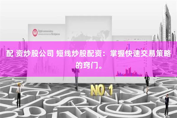 配 资炒股公司 短线炒股配资：掌握快速交易策略的窍门。