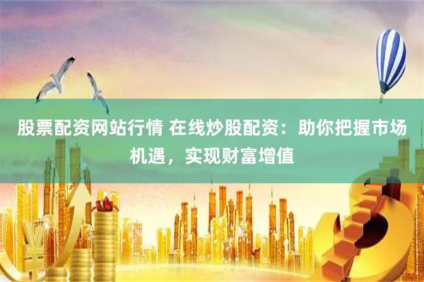 股票配资网站行情 在线炒股配资：助你把握市场机遇，实现财富增