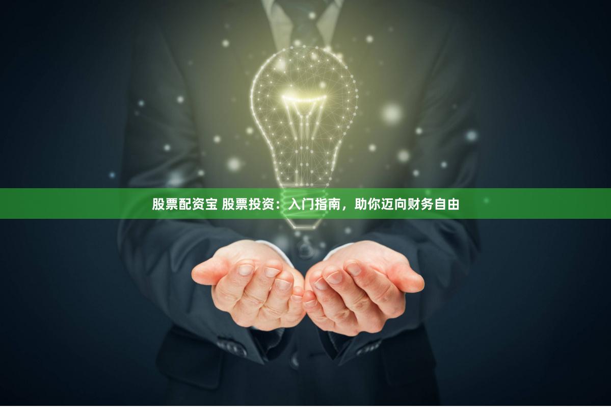 股票配资宝 股票投资：入门指南，助你迈向财务自由